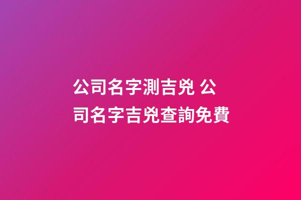 公司名字測吉兇 公司名字吉兇查詢免費-第1張-公司起名-玄機派